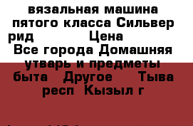 вязальная машина пятого класса Сильвер рид SK 280  › Цена ­ 30 000 - Все города Домашняя утварь и предметы быта » Другое   . Тыва респ.,Кызыл г.